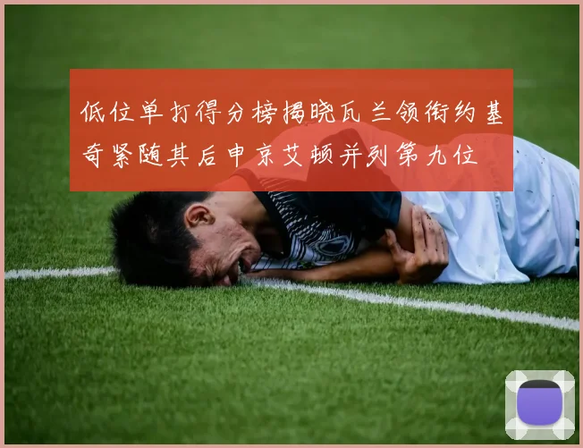 低位单打得分榜揭晓瓦兰领衔约基奇紧随其后申京艾顿并列第九位