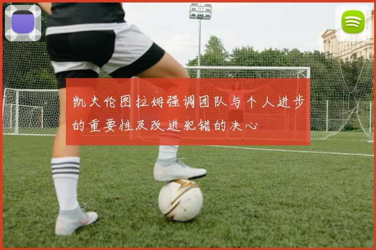凯夫伦图拉姆强调团队与个人进步的重要性及改进犯错的决心