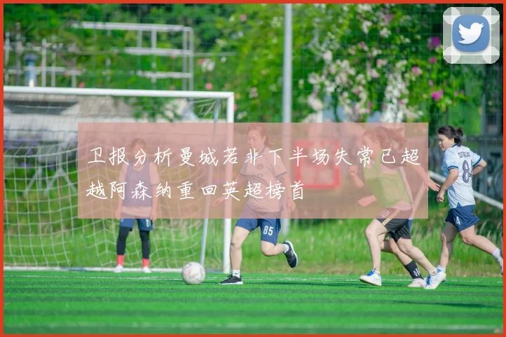 卫报分析曼城若非下半场失常已超越阿森纳重回英超榜首