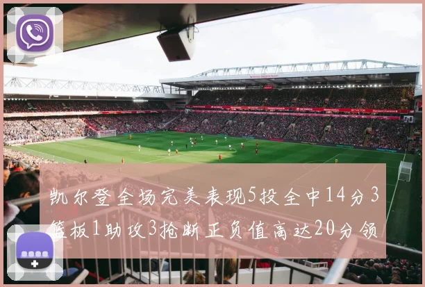 凯尔登全场完美表现5投全中14分3篮板1助攻3抢断正负值高达20分领衔全场