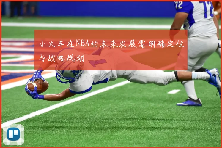 小火车在NBA的未来发展需明确定位与战略规划