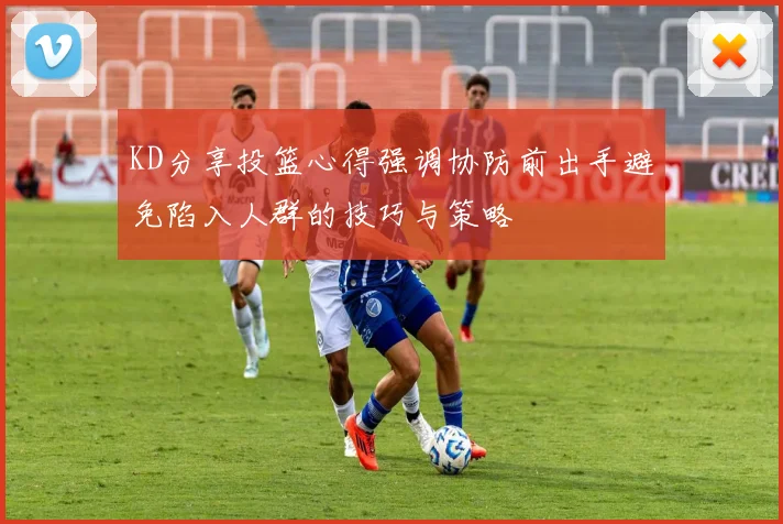 KD分享投篮心得强调协防前出手避免陷入人群的技巧与策略
