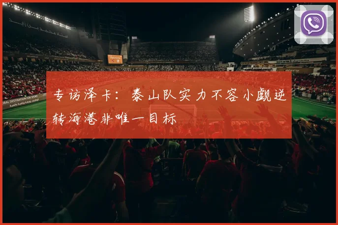 专访泽卡：泰山队实力不容小觑逆转海港非唯一目标