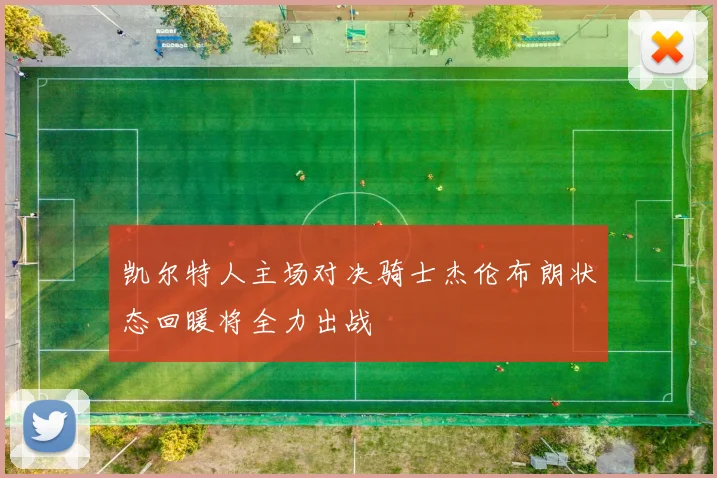 凯尔特人主场对决骑士杰伦布朗状态回暖将全力出战