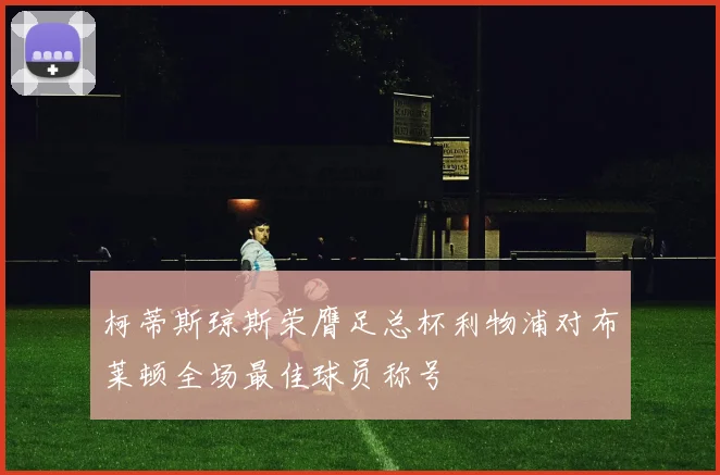 柯蒂斯琼斯荣膺足总杯利物浦对布莱顿全场最佳球员称号
