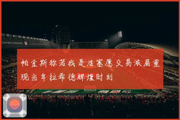 帕金斯称若我是活塞愿交易浓眉重现当年拉希德辉煌时刻
