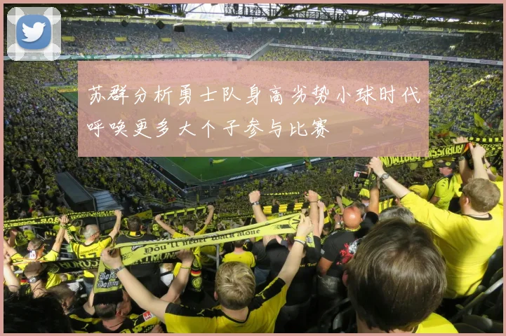 苏群分析勇士队身高劣势小球时代呼唤更多大个子参与比赛