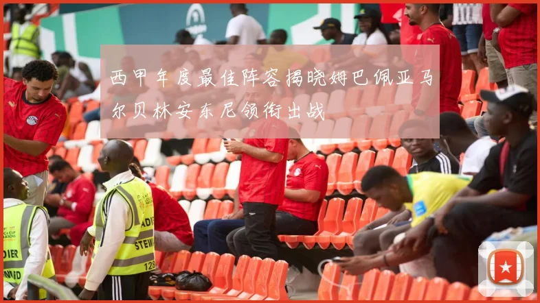西甲年度最佳阵容揭晓姆巴佩亚马尔贝林安东尼领衔出战